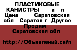 ПЛАСТИКОВЫЕ КАНИСТРЫ 21.5 и 10л › Цена ­ 60 - Саратовская обл., Саратов г. Другое » Продам   . Саратовская обл.